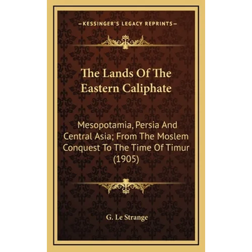 The Lands Of The Eastern Caliphate: Mesopotamia, Persia And Central Asia; From The Moslem Conquest To The Time Of Timur (1905)