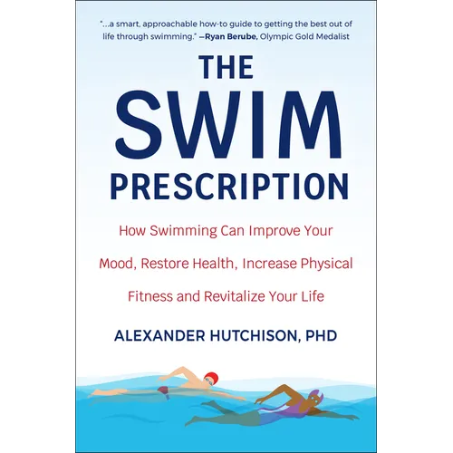 The Swim Prescription: How Swimming Can Improve Your Mood, Restore Health, Increase Physical Fitness and Revitalize Your Life
