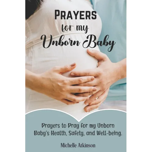 Prayers for My Unborn Baby: Prayers to Pray for my Unborn Baby's Health, Safety, and Well-being