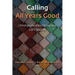Calling All Years Good: Christian Vocation Throughout Life's Seasons