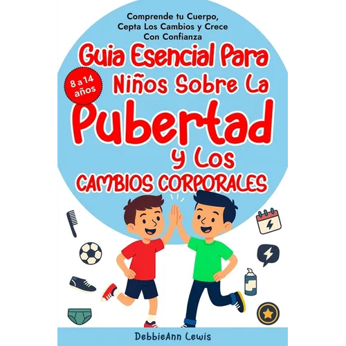 La guía esencial para chicos sobre la pubertad y los cambios corporales (de 8 a 14 años); Comprende tu cuerpo, acepta los cambios y crece con confianz