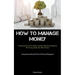 How To Manage Money: Understand Your Teen Better And The Definitive Handbook For Young Adults And Their Parents (A Comprehensive Manual On The Art Of