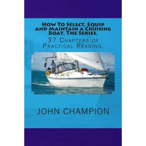 How To Select, Equip and Maintain a Cruising Boat. The Series.: 37 Chapters of Practical Reading.