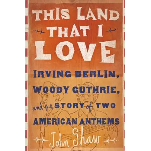 This Land That I Love: Irving Berlin, Woody Guthrie, and the Story of Two American Anthems