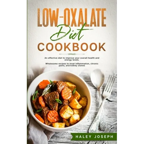 Low-Oxalate Diet Cookbook: An effective diet to improve your overall health and energy levels. Wholesome recipes to treat inflammation, chronic p