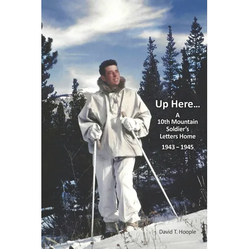 Up Here...: A 10th Mountain Soldier's Letters Home 1943-1945