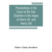 Proceedings in the Court of the Star Chamber in the reigns of Henry VII. and Henry VIII