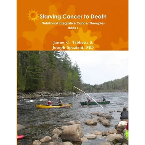 Starving Cancer to Death Nutritional Integrative Cancer Therapies Book I