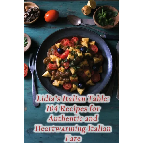Lidia's Italian Table: 104 Recipes for Authentic and Heartwarming Italian Fare