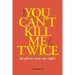 You Can't Kill Me Twice: (So Please Treat Me Right)