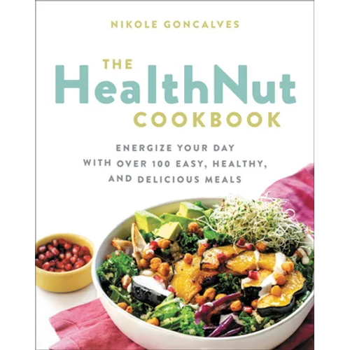 The Healthnut Cookbook: Energize Your Day with Over 100 Easy, Healthy, and Delicious Meals