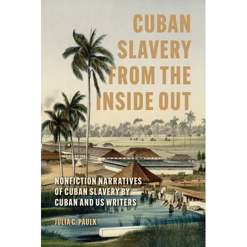 Cuban Slavery from the Inside Out: Nonfiction Narratives of Cuban Slavery by Cuban and Us Writers