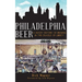 Philadelphia Beer: A Heady History of Brewing in the Cradle of Liberty