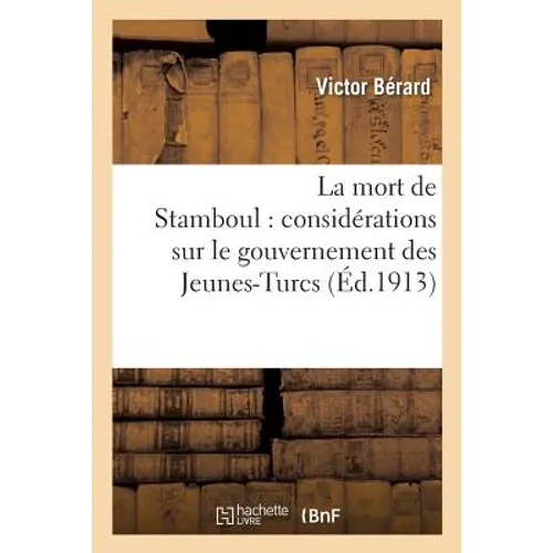 La Mort de Stamboul: Considérations Sur Le Gouvernement Des Jeunes-Turcs