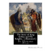 The Story of King Arthur and His Knights, By Howard Pyle ( illustrated ): World's Classics(Original Version), Howard Pyle (March 5, 1853 ? November 9,