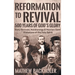 Reformation to Revival, 500 Years of God's Glory: Sixty Revivals, Awakenings and Heaven-Sent Visitations of the Holy Spirit