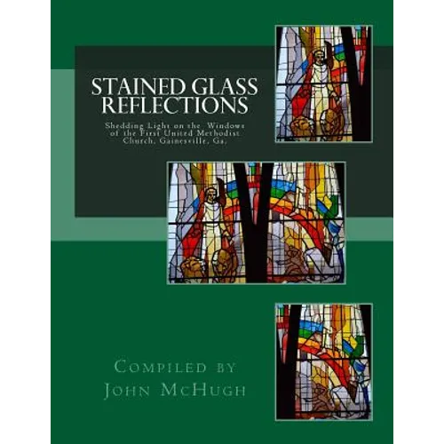 Stained Glass Reflections: Shedding Light on the Windows of the First United Methodist Church, Gainesville, Ga. - Paperback