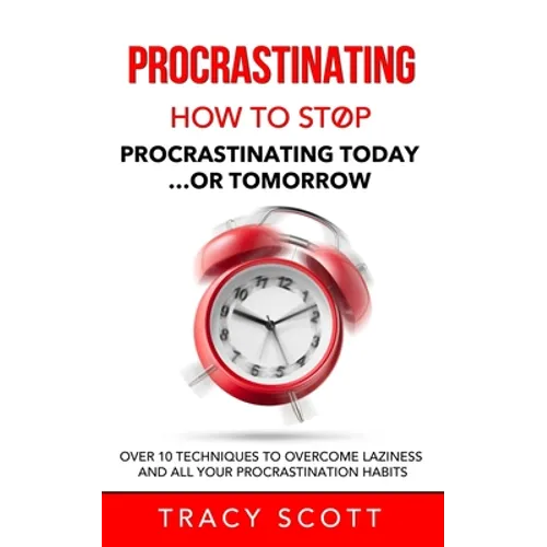 Procrastinating: How to stop procrastinating Today... or Tomorrow. Over 10 Techniques to Overcome Laziness and All Your Procrastination Habits