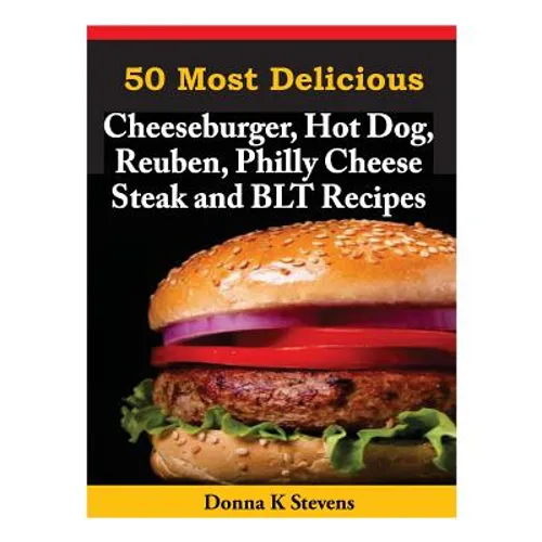 50 Most Delicious Cheeseburger, Hot Dog, Reuben, Philly Cheese Steak and BLT Rec
