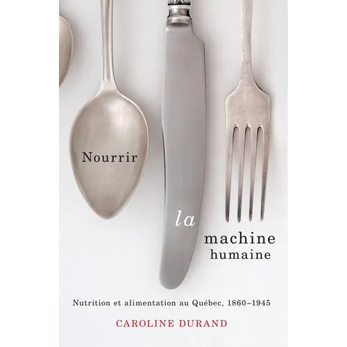 Nourrir La Machine Humaine: Nutrition Et Alimentation Au Québec, 1860-1945