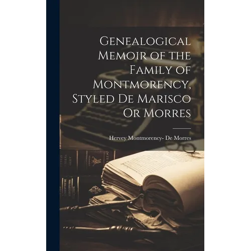 Genealogical Memoir of the Family of Montmorency, Styled De Marisco Or Morres