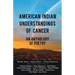 American Indian Understandings of Cancer - Edited by Mariah Abney, Regina Idoate, and Aislinn Rookwood: With contributions by Mary Lambley, Graciela S