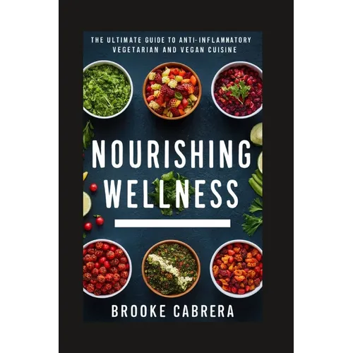 Nourishing Wellness: The Ultimate Guide to Anti-Inflammatory Vegetarian and Vegan Cuisine.