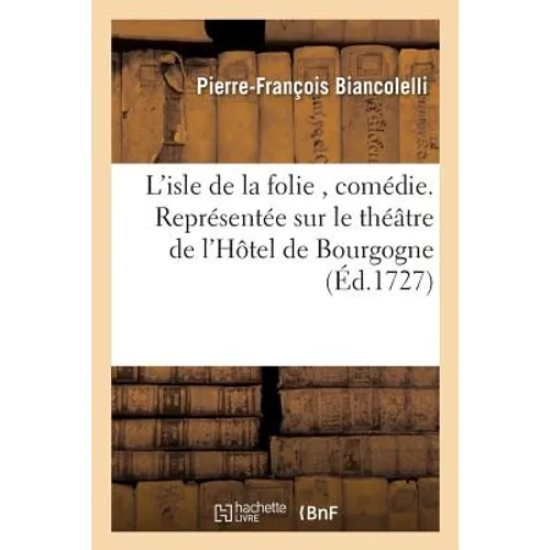 L'isle de la folie, comédie. Représentée sur le théâtre de l'Hôtel de Bourgogne,: par les comédiens italiens ordinaires du Roi, le 24 septembre 1727.