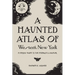 A Haunted Atlas of Western New York: A Spooky Guide to the Strange and Unusual