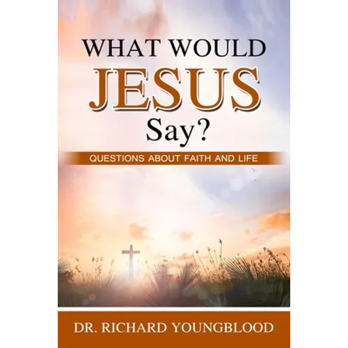 What Would Jesus Say?: Questions about Faith and Life