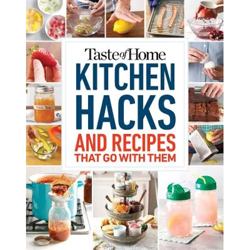 Taste of Home Kitchen Hacks: 100 Hints, Tricks & Timesavers--And the Recipes to Go with Them