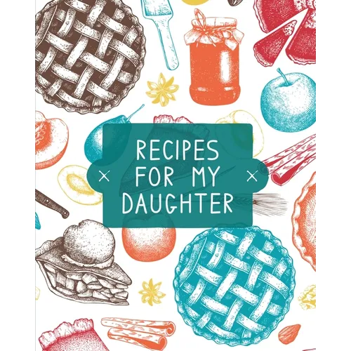 Recipes For My Daughter: Cookbook, Keepsake Blank Recipe Journal, Mom's Recipes, Personalized Recipe Book, Collection Of Favorite Family Recipes, Moth