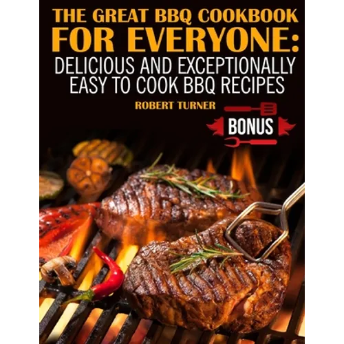 The Great Bbq Cookbook for Everyone: : Delicious and Exceptionally Easy to Make Bbq Recipes