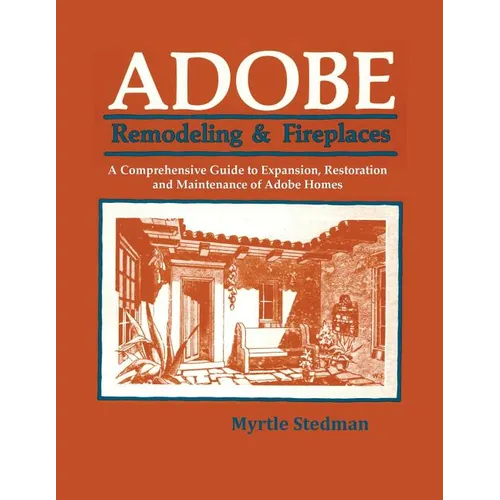 Adobe Remodeling & Fireplaces: A Comprehensive Guide to Expansion, Restoration and Maintenance of Adobe Homes - Paperback