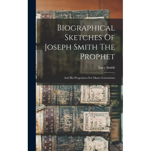 Biographical Sketches Of Joseph Smith The Prophet: And His Progenitors For Many Generations