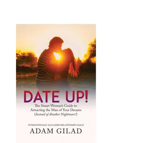 Date Up: : The Smart Woman's Guide to Attracting the Man of Your Dreams (Instead of Another Nightmare!)