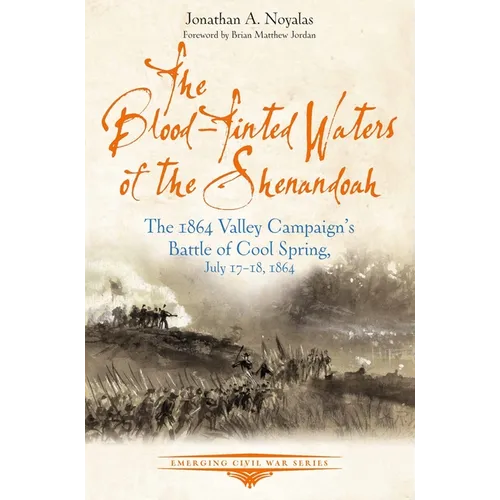 The Blood-Tinted Waters of the Shenandoah: The 1864 Valley Campaign's Battle of Cool Spring, July 17-18, 1864