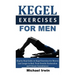 Kegel Exercises for Men: Step by Step Guide on Kegel Exercises for Men to Last Longer in Bed, Treat Erectile Dysfunction and Urinary Incontinen