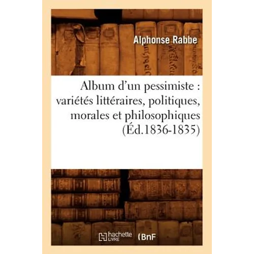 Album d'Un Pessimiste: Variétés Littéraires, Politiques, Morales Et Philosophiques (Éd.1836-1835)