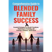 Comprehensive Guide to Blended Family Success: Essential Strategies for Smooth Transitions, Mastering Co-Parenting, and Creating a Cohesive, Joyful Ho