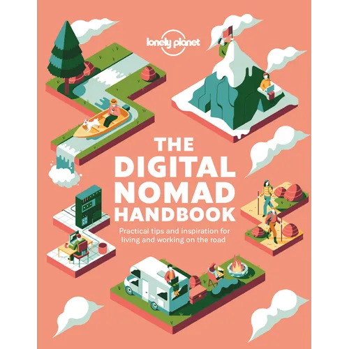 Lonely Planet the Digital Nomad Handbook: How to Live & Work on the Road Discover Where to Go to Start a New Way of Living Practical & Inspirational A