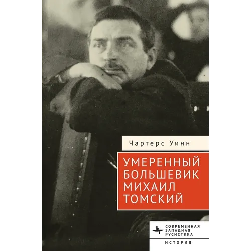 The Moderate Bolshevik: Mikhail Tomsky from the Factory to the Kremlin, 1880-1936