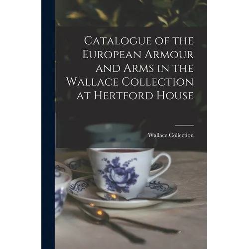 Catalogue of the European Armour and Arms in the Wallace Collection at Hertford House