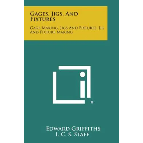 Gages, Jigs, And Fixtures: Gage Making, Jigs And Fixtures, Jig And Fixture Making