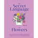 The Secret Language of Flowers: The Historical Symbolism and Spiritual Properties of Flowers Throughout Time