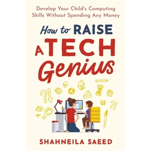 How to Raise a Tech Genius: Develop Your Child's Computing Skills Without Spending Any Money