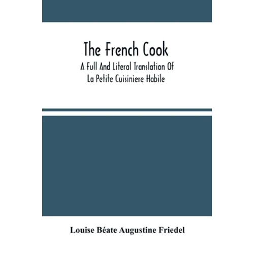 The French Cook: A Full And Literal Translation Of La Petite Cuisiniere Habile; Giving Plain Directions For Making The Most Celebrated