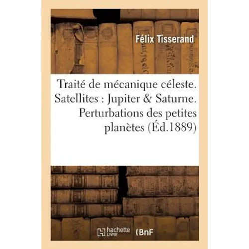Traité de Mécanique Céleste. Théorie Des Satellites de Jupiter Et de Saturne. Perturbations: Des Petites Planètes