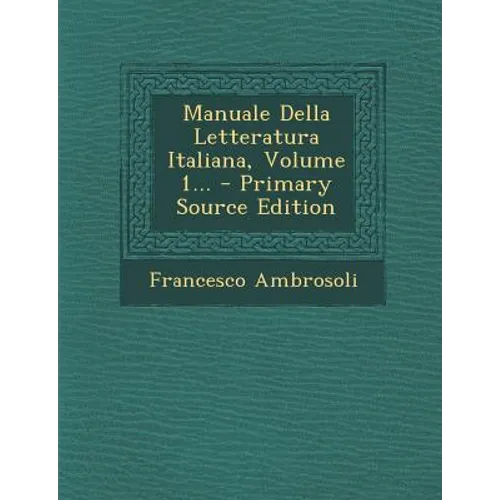 Manuale Della Letteratura Italiana, Volume 1...