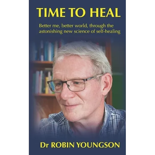 Time to Heal: Better me, better world through the astonish new science of self-healing